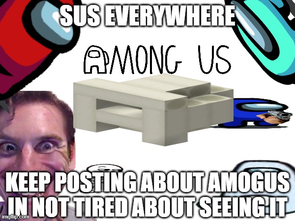 Sus | SUS EVERYWHERE; KEEP POSTING ABOUT AMOGUS
IN NOT TIRED ABOUT SEEING IT | image tagged in memes | made w/ Imgflip meme maker