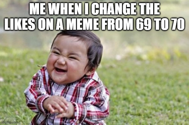 Evil Toddler Meme | ME WHEN I CHANGE THE LIKES ON A MEME FROM 69 TO 70 | image tagged in memes,evil toddler | made w/ Imgflip meme maker