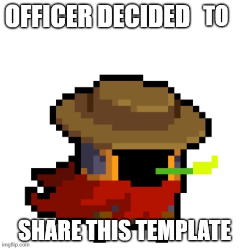 Officer decided to share | TO; SHARE THIS TEMPLATE | image tagged in officer decided | made w/ Imgflip meme maker