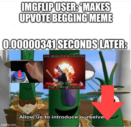 Allow us to introduce ourselves | IMGFLIP USER: *MAKES UPVOTE BEGGING MEME; 0.00000341 SECONDS LATER: | image tagged in allow us to introduce ourselves,memes | made w/ Imgflip meme maker