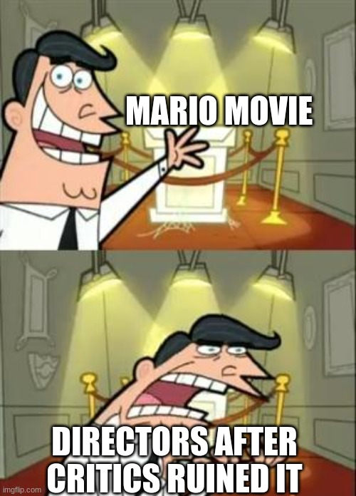 so true | MARIO MOVIE; DIRECTORS AFTER CRITICS RUINED IT | image tagged in memes,this is where i'd put my trophy if i had one | made w/ Imgflip meme maker