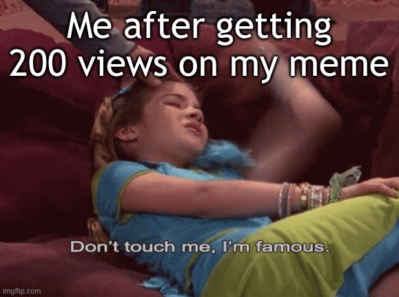 oh yeah 200 views | Me after getting 200 views on my meme | image tagged in don't touch me i'm famous | made w/ Imgflip meme maker