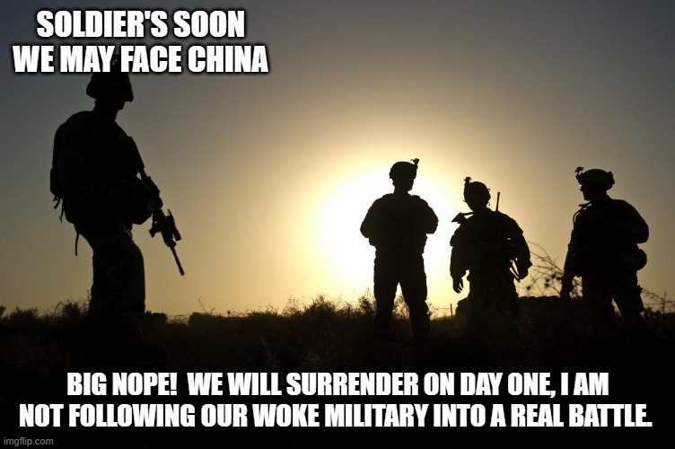 Selfless service or self-preservation, time will tell | SOLDIER'S SOON WE MAY FACE CHINA; BIG NOPE!  WE WILL SURRENDER ON DAY ONE, I AM NOT FOLLOWING OUR WOKE MILITARY INTO A REAL BATTLE. | image tagged in soldiers at dusk,selfless service,self preservation,woke military,this we will not defend,i didn't sign up for this | made w/ Imgflip meme maker