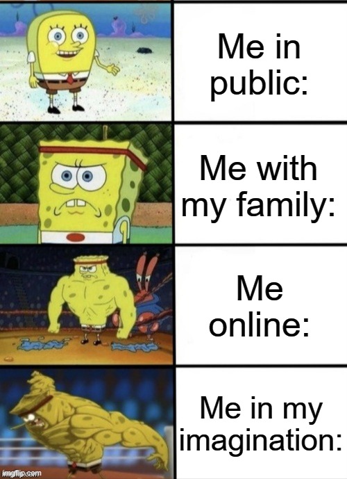 I bet y'all can relate. | Me in public:; Me with my family:; Me online:; Me in my imagination: | image tagged in memes,funny,relatable,quiet kid,true story,spongebob | made w/ Imgflip meme maker