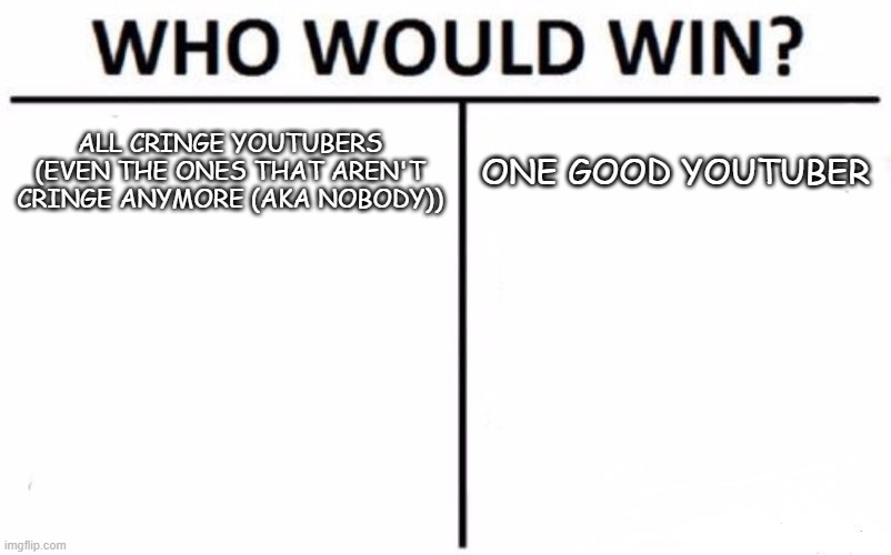 ? | ALL CRINGE YOUTUBERS (EVEN THE ONES THAT AREN'T CRINGE ANYMORE (AKA NOBODY)); ONE GOOD YOUTUBER | image tagged in memes,who would win,youtube,cringe | made w/ Imgflip meme maker