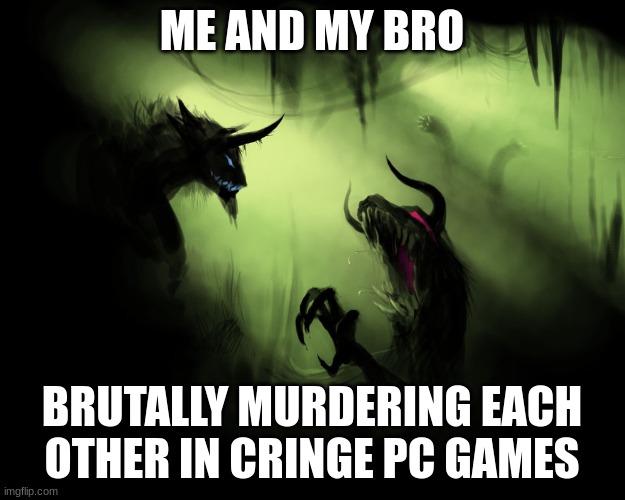 Me and the boys | ME AND MY BRO; BRUTALLY MURDERING EACH OTHER IN CRINGE PC GAMES | image tagged in me and the boys,brother,cringe,dragon,murder,pc gaming | made w/ Imgflip meme maker