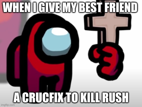 Amoug us mini crewmate | WHEN I GIVE MY BEST FRIEND; A CRUCFIX TO KILL RUSH | image tagged in amoug us mini crewmate | made w/ Imgflip meme maker