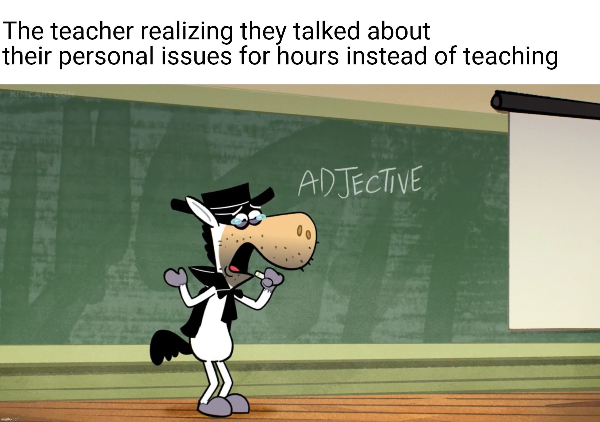 The teacher realizing they talked about their personal issues for hours instead of teaching | image tagged in class,school | made w/ Imgflip meme maker