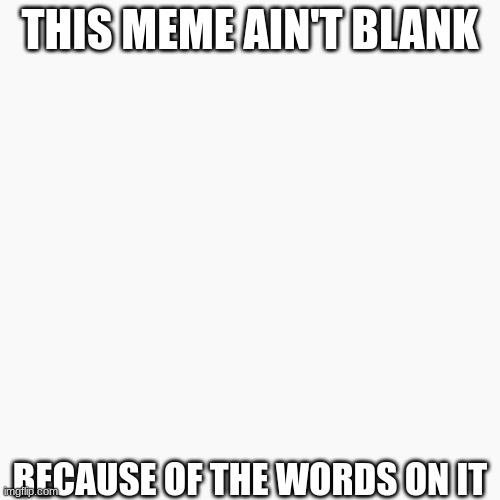 THIS MEME AIN'T BLANK; BECAUSE OF THE WORDS ON IT | image tagged in blank white template,reasons to live | made w/ Imgflip meme maker