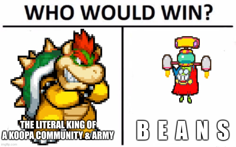 Who Would Win? Meme | THE LITERAL KING OF A KOOPA COMMUNITY & ARMY; B  E  A  N  S | image tagged in memes,who would win,mario,bowser,fawful,super mario | made w/ Imgflip meme maker
