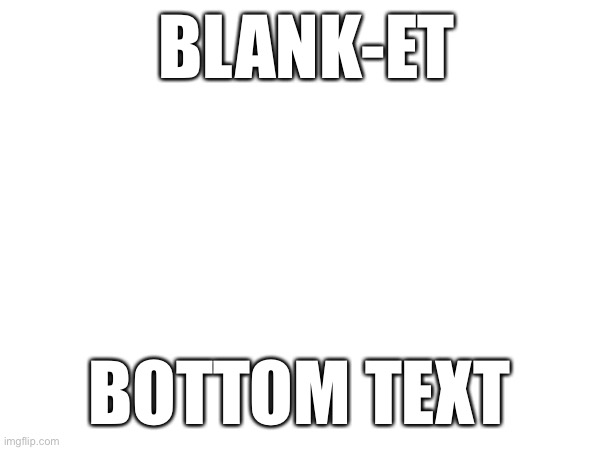 Blank | BLANK-ET; BOTTOM TEXT | image tagged in blank white template | made w/ Imgflip meme maker