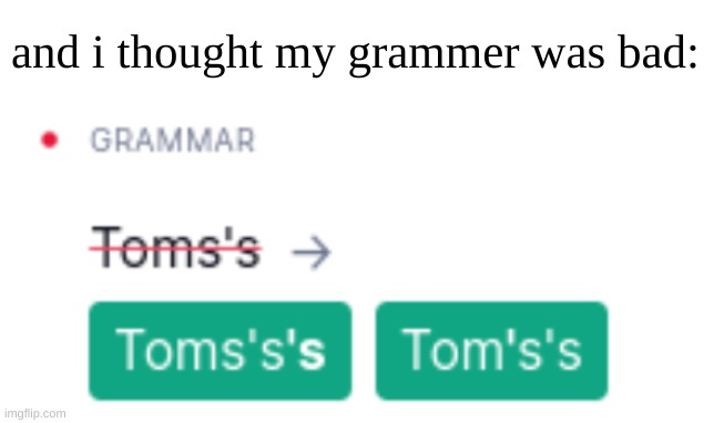 (｢•-•)｢ ʷʱʸ? | and i thought my grammer was bad: | image tagged in grammarly,grammer,gif,not a gif,true story | made w/ Imgflip meme maker