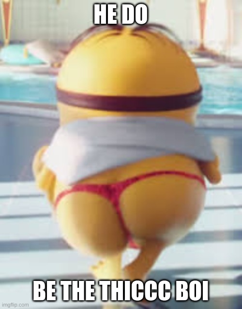 Thicc Minion | HE DO BE THE THICCC BOI | image tagged in thicc minion | made w/ Imgflip meme maker