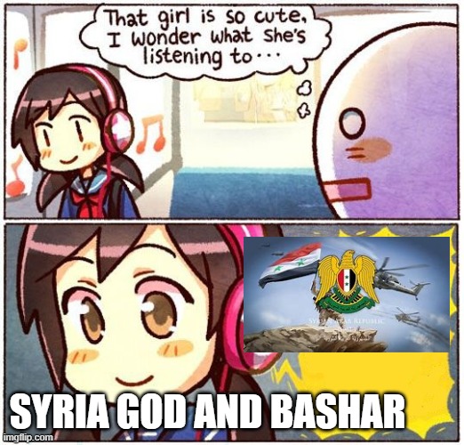 Syria, god and Bashar | SYRIA GOD AND BASHAR | image tagged in that girl is so cute i wonder what she s listening to | made w/ Imgflip meme maker