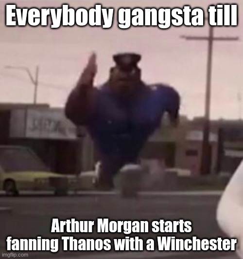 TheRussianBadger meme quote | Everybody gangsta till; Arthur Morgan starts fanning Thanos with a Winchester | image tagged in everybody gangsta until | made w/ Imgflip meme maker