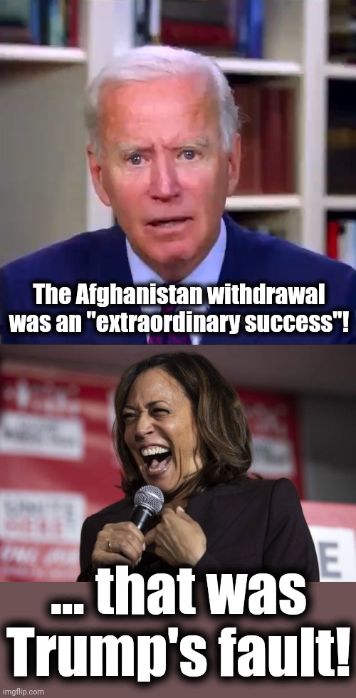 They can't even keep their lies straight | The Afghanistan withdrawal was an "extraordinary success"! ... that was
Trump's fault! | image tagged in slow joe biden dementia face,kamala laughing,afghanistan,withdrawal,democrats,lies | made w/ Imgflip meme maker