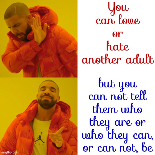 Loving People Choose Love.  Hateful People Choose Hate | You can love or hate another adult; but you can not tell them who they are or who they can, or can not, be | image tagged in memes,drake hotline bling,love,hate,choose love,choose compassion | made w/ Imgflip meme maker