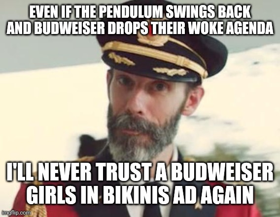 Captain Obvious | EVEN IF THE PENDULUM SWINGS BACK AND BUDWEISER DROPS THEIR WOKE AGENDA; I'LL NEVER TRUST A BUDWEISER GIRLS IN BIKINIS AD AGAIN | image tagged in captain obvious | made w/ Imgflip meme maker