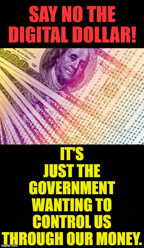 Say No! Say No! | SAY NO THE DIGITAL DOLLAR! IT'S JUST THE GOVERNMENT WANTING TO CONTROL US THROUGH OUR MONEY. | image tagged in memes,politics,just say no,digital,dollar,control | made w/ Imgflip meme maker