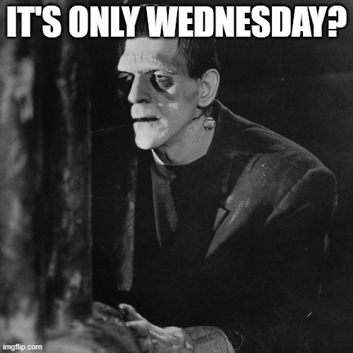its only wednesday | IT'S ONLY WEDNESDAY? | image tagged in morning | made w/ Imgflip meme maker