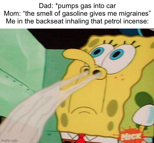 why it smell so good | Dad: *pumps gas into car
Mom: “the smell of gasoline gives me migraines”
Me in the backseat inhaling that petrol incense: | image tagged in spongebob sniffing | made w/ Imgflip meme maker