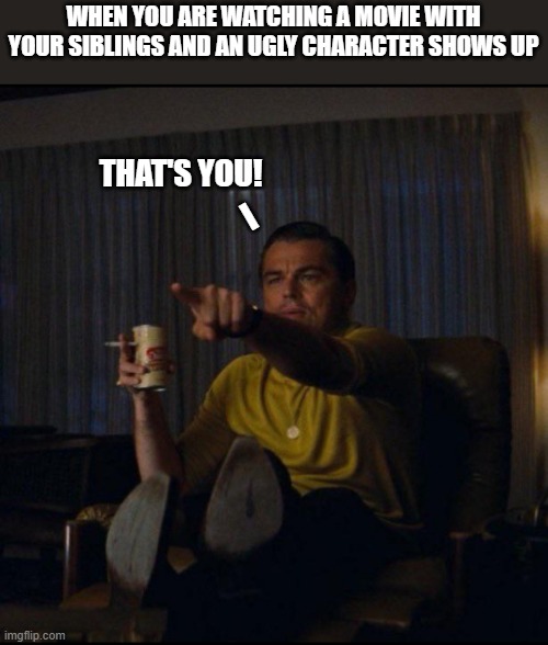 Definitely you! | WHEN YOU ARE WATCHING A MOVIE WITH YOUR SIBLINGS AND AN UGLY CHARACTER SHOWS UP; THAT'S YOU! I | image tagged in leonardo dicaprio pointing,funny memes,siblings,lol,ugly | made w/ Imgflip meme maker