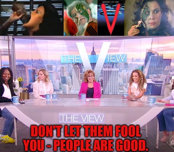 The View from the all seeing eye. | DON'T LET THEM FOOL YOU - PEOPLE ARE GOOD. | image tagged in the view,don't let them fool you,media,joy behar,whoopi goldberg | made w/ Imgflip meme maker