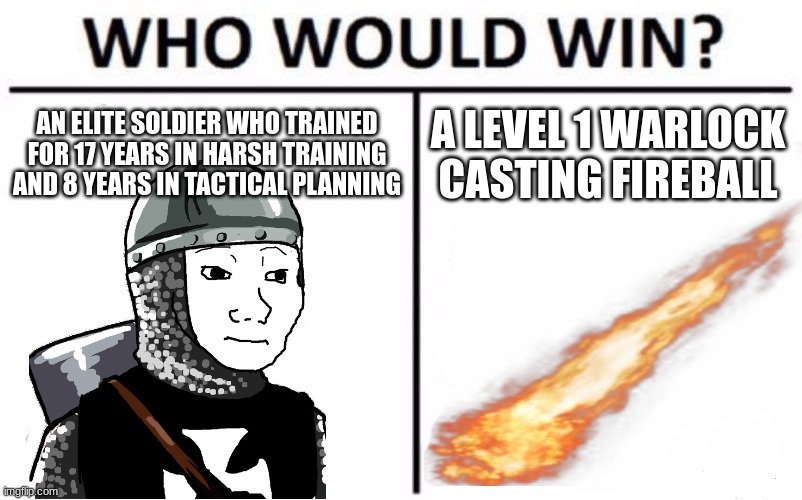 They take a long rest every 10 seconds. | AN ELITE SOLDIER WHO TRAINED FOR 17 YEARS IN HARSH TRAINING AND 8 YEARS IN TACTICAL PLANNING; A LEVEL 1 WARLOCK CASTING FIREBALL | image tagged in memes,who would win,dnd | made w/ Imgflip meme maker