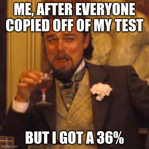 relatible? | ME, AFTER EVERYONE COPIED OFF OF MY TEST; BUT I GOT A 36% | image tagged in memes,laughing leo | made w/ Imgflip meme maker