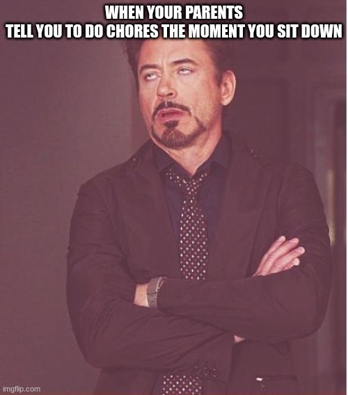 Every time | WHEN YOUR PARENTS TELL YOU TO DO CHORES THE MOMENT YOU SIT DOWN | image tagged in memes,face you make robert downey jr | made w/ Imgflip meme maker