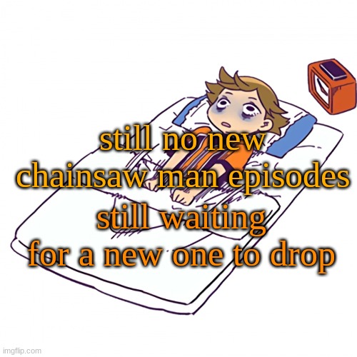 waiting and waiting | still no new chainsaw man episodes; still waiting for a new one to drop | made w/ Imgflip meme maker