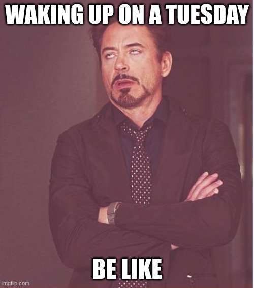 Face You Make Robert Downey Jr Meme | WAKING UP ON A TUESDAY; BE LIKE | image tagged in memes,face you make robert downey jr | made w/ Imgflip meme maker