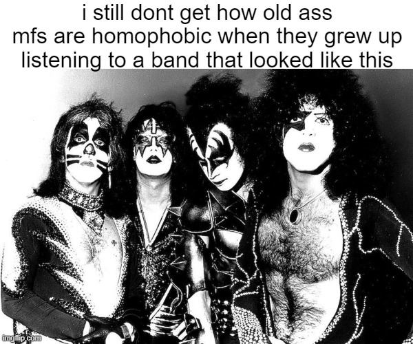 i still dont get how old ass mfs are homophobic when they grew up listening to a band that looked like this | made w/ Imgflip meme maker