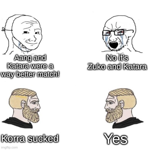 Korra sucked. No offense | Aang and Katara were a way better match! No it's Zuko and Katara; Yes; Korra sucked | image tagged in chad we know | made w/ Imgflip meme maker