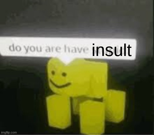 do you are have stupid | insult | image tagged in do you are have stupid | made w/ Imgflip meme maker