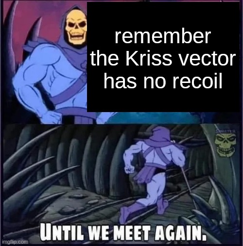 Until we meet again. | remember the Kriss vector has no recoil | image tagged in until we meet again | made w/ Imgflip meme maker