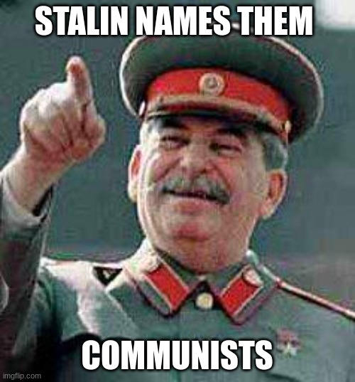 Stalin says | STALIN NAMES THEM COMMUNISTS | image tagged in stalin says | made w/ Imgflip meme maker