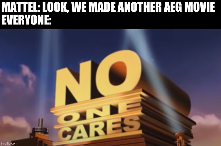 No one cares | MATTEL: LOOK, WE MADE ANOTHER AEG MOVIE
EVERYONE: | image tagged in no one cares | made w/ Imgflip meme maker