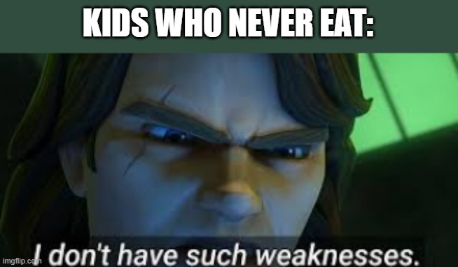 I dont have such weekness | KIDS WHO NEVER EAT: | image tagged in i dont have such weekness | made w/ Imgflip meme maker