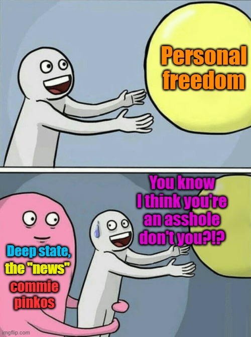 Creeping government servitude | Personal freedom; You know I think you're an asshole don't you?!? Deep state, the "news"; commie pinkos | image tagged in memes,running away balloon,communism,maga | made w/ Imgflip meme maker