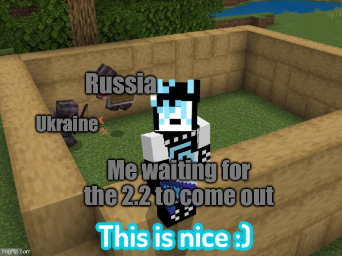 IcyXD ignoring the situation | Russia; Ukraine; Me waiting for the 2.2 to come out | image tagged in icyxd ignoring the situation | made w/ Imgflip meme maker