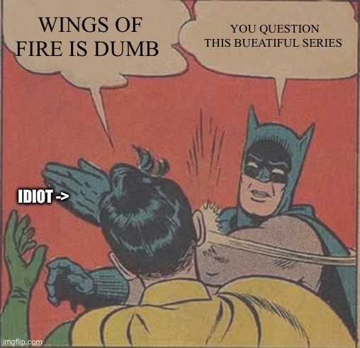 Batman Slapping Robin Meme | WINGS OF FIRE IS DUMB; YOU QUESTION THIS BUEATIFUL SERIES; IDIOT -> | image tagged in memes,batman slapping robin | made w/ Imgflip meme maker