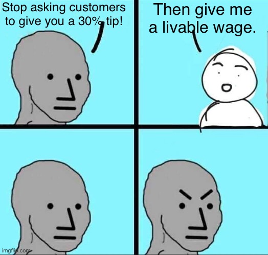 The economy is f**ked up | Stop asking customers to give you a 30% tip! Then give me a livable wage. | image tagged in npc meme,memes,funny memes | made w/ Imgflip meme maker