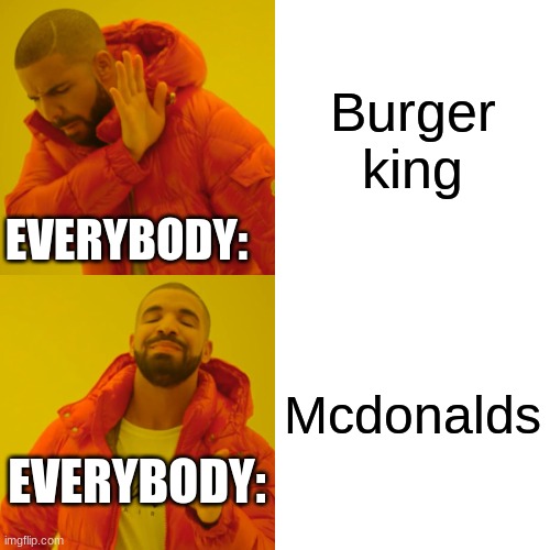true tho | Burger king; EVERYBODY:; Mcdonalds; EVERYBODY: | image tagged in memes,drake hotline bling | made w/ Imgflip meme maker