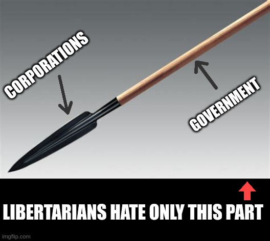 Libertarians | CORPORATIONS; GOVERNMENT; LIBERTARIANS HATE ONLY THIS PART | image tagged in spear | made w/ Imgflip meme maker