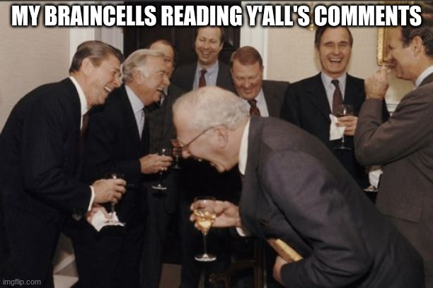 Y'all's comments are hilarious | MY BRAINCELLS READING Y'ALL'S COMMENTS | image tagged in memes,laughing men in suits | made w/ Imgflip meme maker