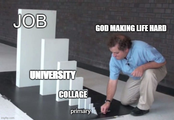 Domino Effect | JOB; GOD MAKING LIFE HARD; UNIVERSITY; COLLAGE; primary | image tagged in domino effect | made w/ Imgflip meme maker