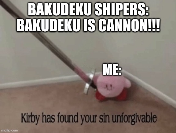 its true | BAKUDEKU SHIPERS: BAKUDEKU IS CANNON!!! ME: | image tagged in kirby has found your sin unforgivable | made w/ Imgflip meme maker
