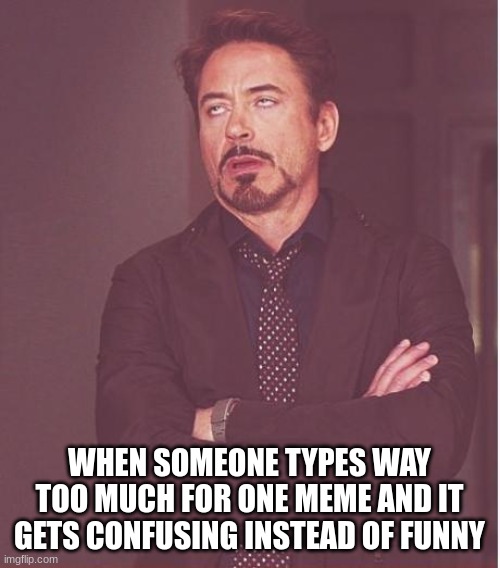Face You Make Robert Downey Jr Meme | WHEN SOMEONE TYPES WAY TOO MUCH FOR ONE MEME AND IT GETS CONFUSING INSTEAD OF FUNNY | image tagged in memes,face you make robert downey jr | made w/ Imgflip meme maker