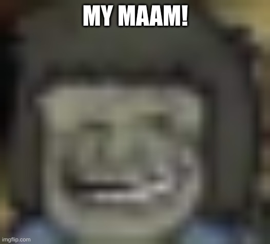 Low Quality Troll Muscle Man | MY MAAM! | image tagged in low quality troll muscle man | made w/ Imgflip meme maker